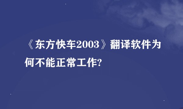 《东方快车2003》翻译软件为何不能正常工作?