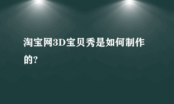 淘宝网3D宝贝秀是如何制作的?