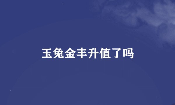 玉兔金丰升值了吗