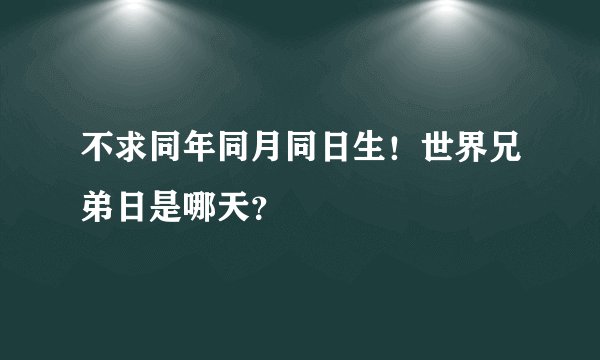 不求同年同月同日生！世界兄弟日是哪天？