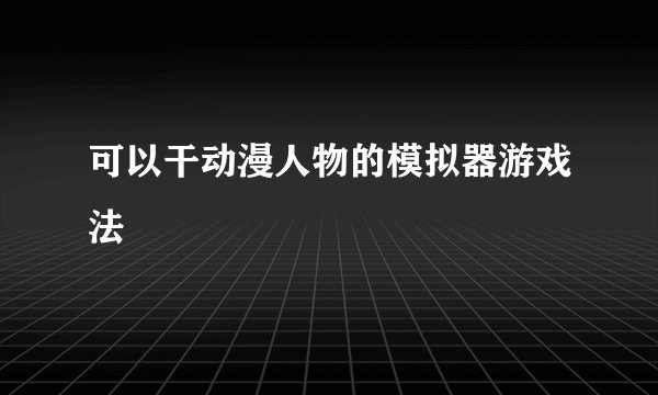 可以干动漫人物的模拟器游戏法