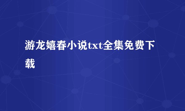 游龙嬉春小说txt全集免费下载