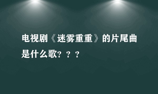 电视剧《迷雾重重》的片尾曲是什么歌？？？