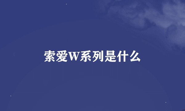 索爱W系列是什么