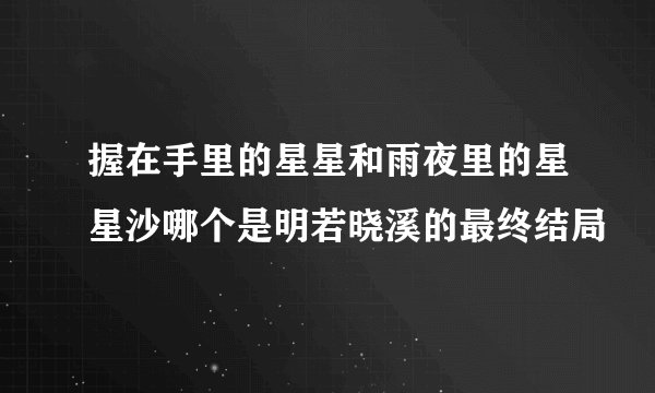 握在手里的星星和雨夜里的星星沙哪个是明若晓溪的最终结局