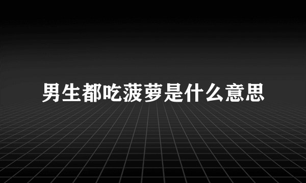 男生都吃菠萝是什么意思
