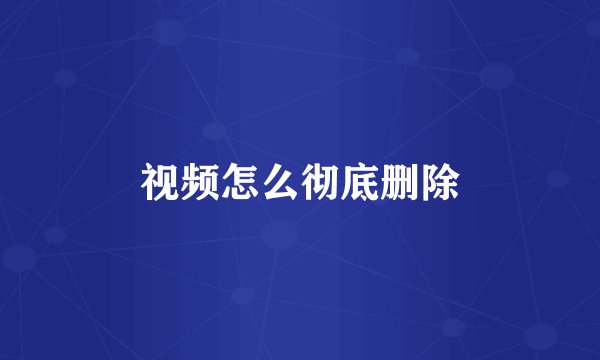 视频怎么彻底删除