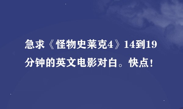 急求《怪物史莱克4》14到19分钟的英文电影对白。快点！
