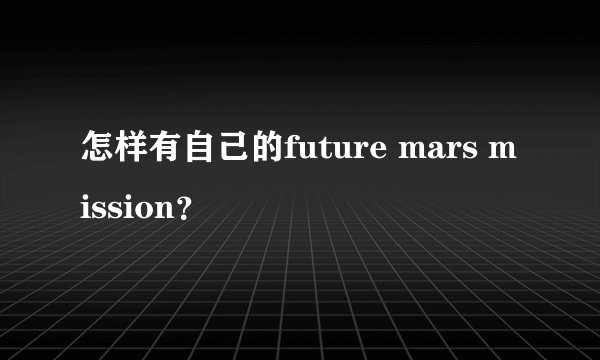 怎样有自己的future mars mission？