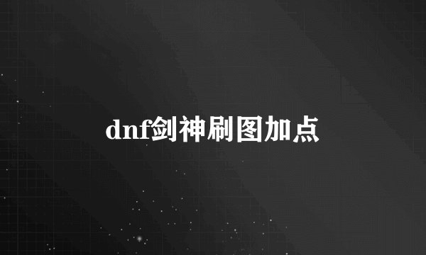 dnf剑神刷图加点