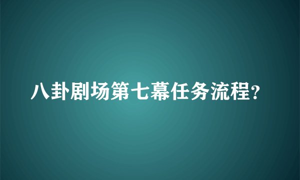 八卦剧场第七幕任务流程？