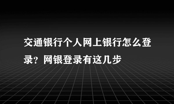 交通银行个人网上银行怎么登录？网银登录有这几步