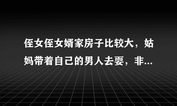 侄女侄女婿家房子比较大，姑妈带着自己的男人去耍，非要两口子在一张床上睡，这是什么人啊？