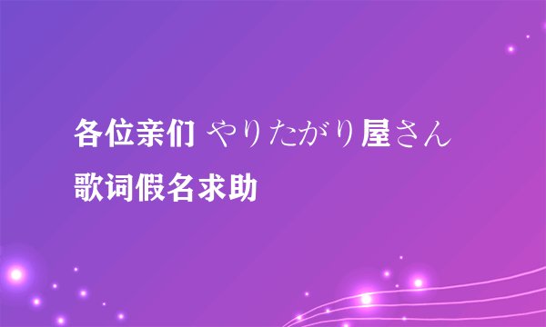 各位亲们 やりたがり屋さん 歌词假名求助