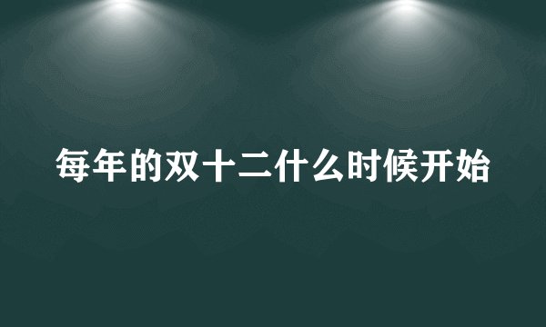 每年的双十二什么时候开始