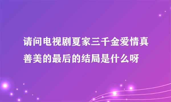 请问电视剧夏家三千金爱情真善美的最后的结局是什么呀