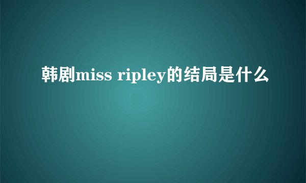 韩剧miss ripley的结局是什么