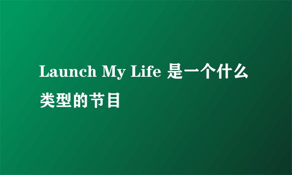 Launch My Life 是一个什么类型的节目