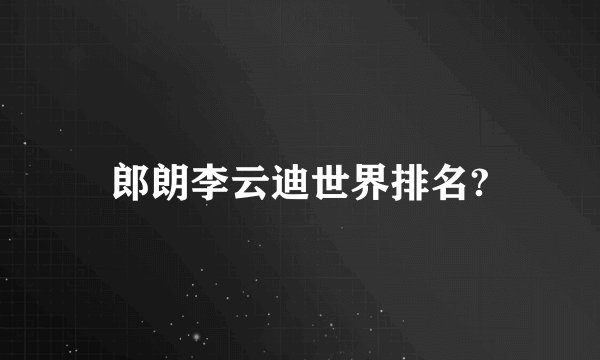 郎朗李云迪世界排名?