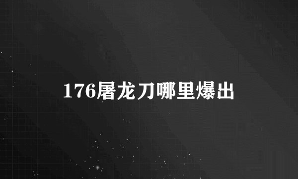 176屠龙刀哪里爆出