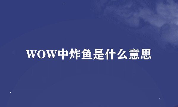 WOW中炸鱼是什么意思