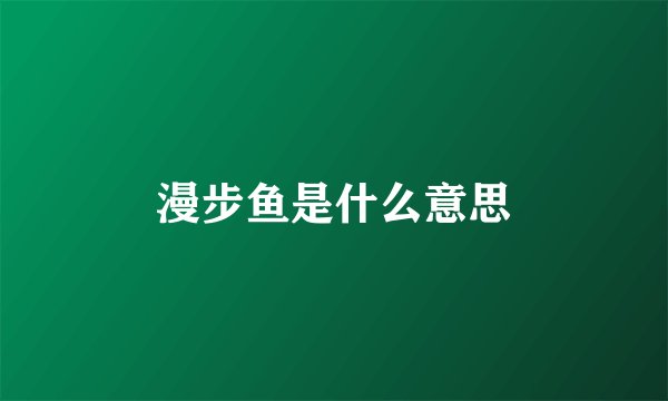漫步鱼是什么意思