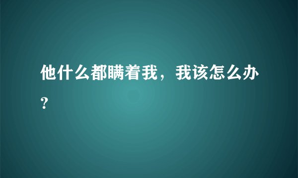 他什么都瞒着我，我该怎么办？