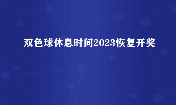 双色球休息时间2023恢复开奖