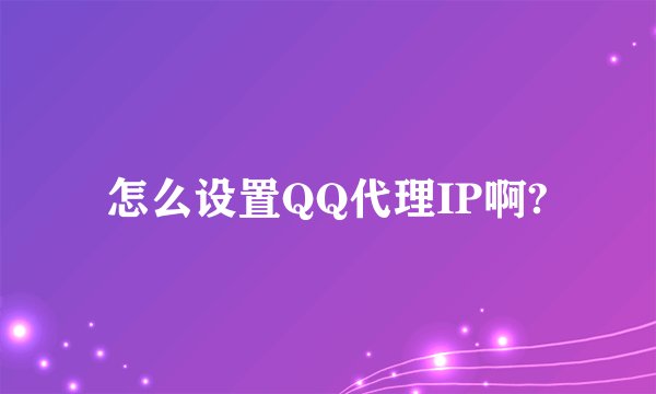 怎么设置QQ代理IP啊?