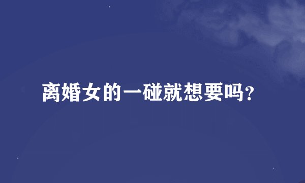 离婚女的一碰就想要吗？