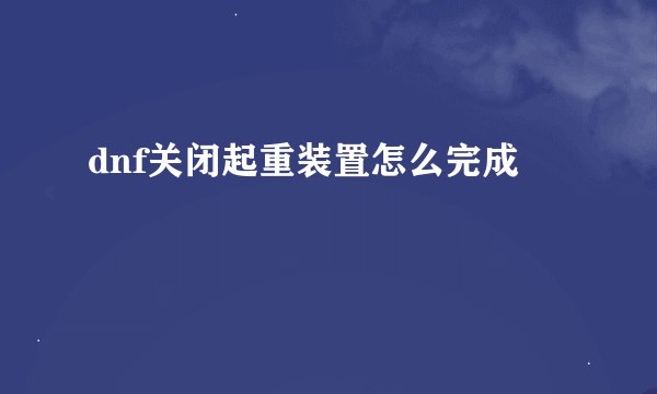 dnf关闭起重装置怎么完成