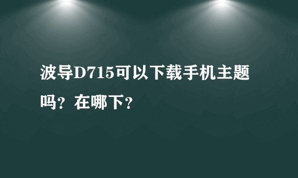 波导D715可以下载手机主题吗？在哪下？