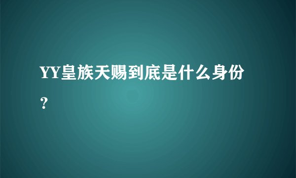 YY皇族天赐到底是什么身份？