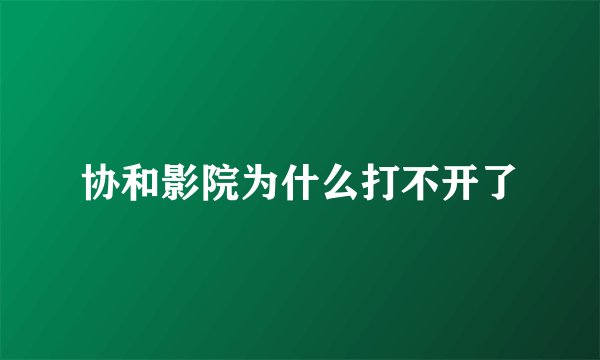 协和影院为什么打不开了
