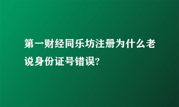 第一财经同乐坊注册为什么老说身份证号错误?