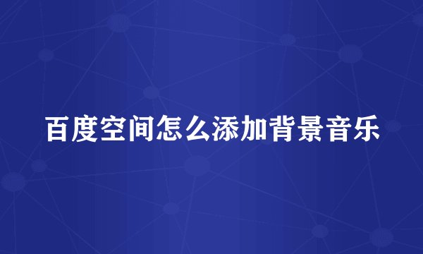 百度空间怎么添加背景音乐