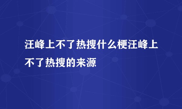 汪峰上不了热搜什么梗汪峰上不了热搜的来源