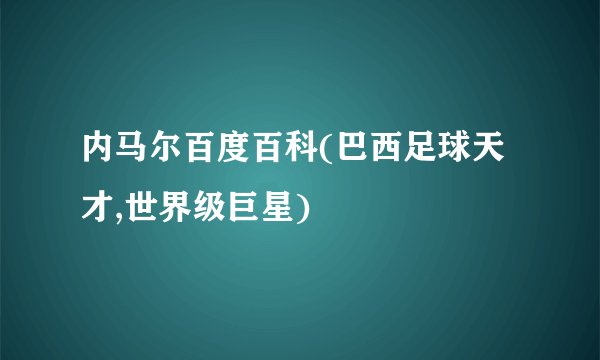 内马尔百度百科(巴西足球天才,世界级巨星)