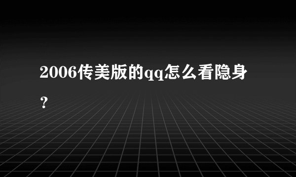 2006传美版的qq怎么看隐身？