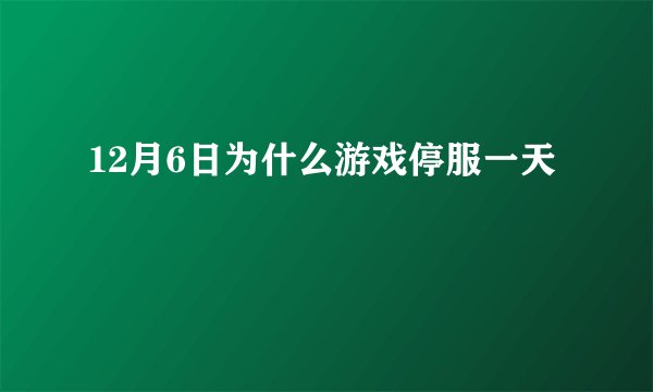 12月6日为什么游戏停服一天