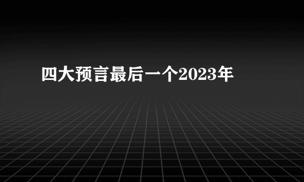 四大预言最后一个2023年