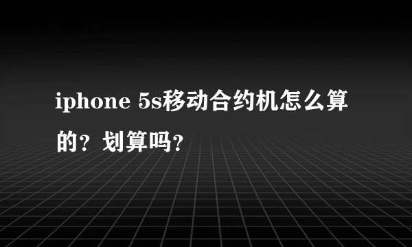 iphone 5s移动合约机怎么算的？划算吗？