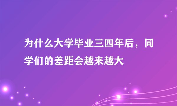 为什么大学毕业三四年后，同学们的差距会越来越大