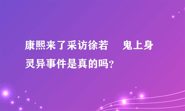 康熙来了采访徐若瑄 鬼上身灵异事件是真的吗？