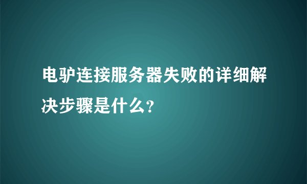 电驴连接服务器失败的详细解决步骤是什么？