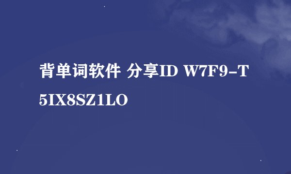 背单词软件 分享ID W7F9-T5IX8SZ1LO