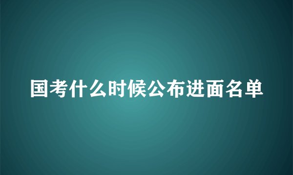 国考什么时候公布进面名单