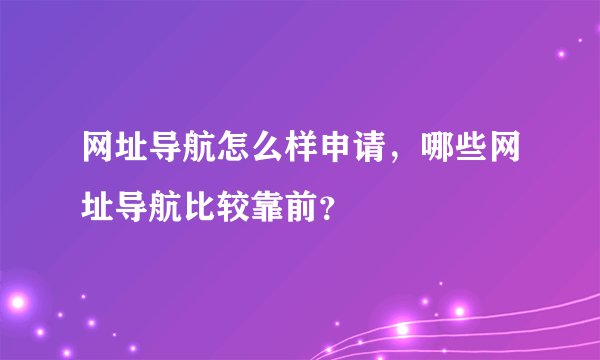 网址导航怎么样申请，哪些网址导航比较靠前？