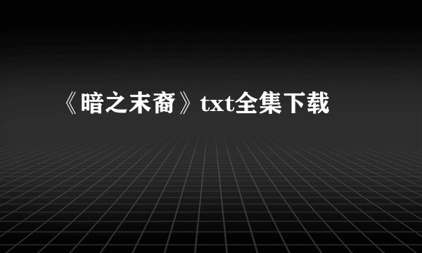 《暗之末裔》txt全集下载