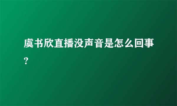 虞书欣直播没声音是怎么回事?